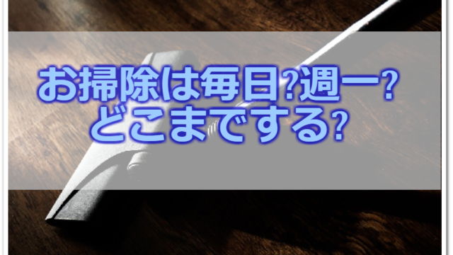 お掃除の頻度ってどれくらい 家の中のどこまでやるべき クセになる お片付けのコツ